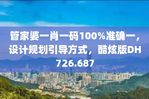 管家婆一肖一码100%准确一，设计规划引导方式，酷炫版DH726.687