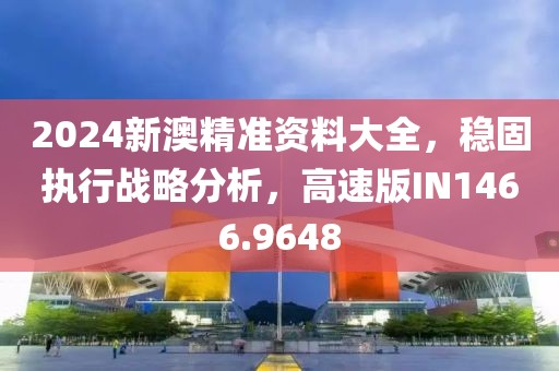 2024新澳精准资料大全，稳固执行战略分析，高速版IN1466.9648