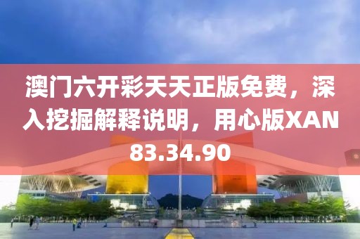 澳门六开彩天天正版免费，深入挖掘解释说明，用心版XAN83.34.90