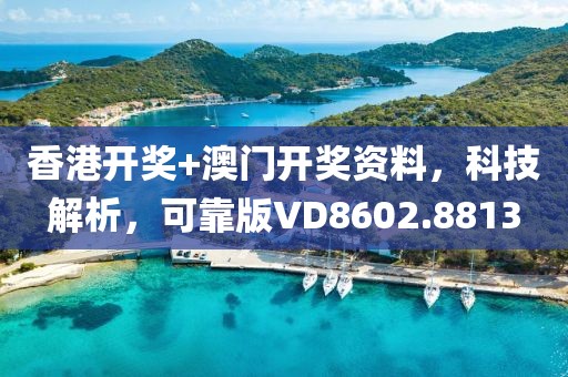 香港开奖+澳门开奖资料，科技解析，可靠版VD8602.8813