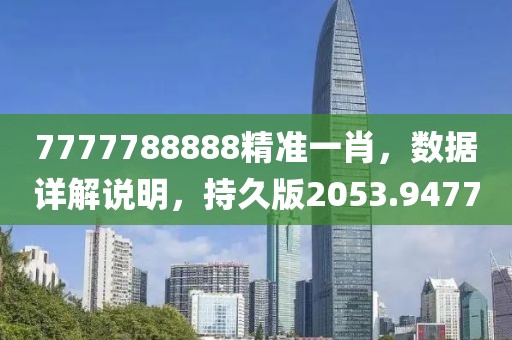 7777788888精准一肖，数据详解说明，持久版2053.9477