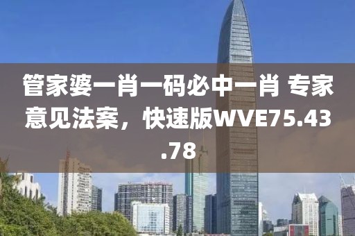 管家婆一肖一码必中一肖 专家意见法案，快速版WVE75.43.78