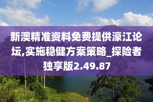 新澳精准资料免费提供濠江论坛,实施稳健方案策略_探险者独享版2.49.87