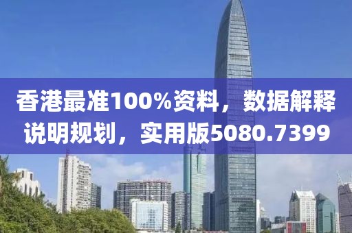 香港最准100%资料，数据解释说明规划，实用版5080.7399