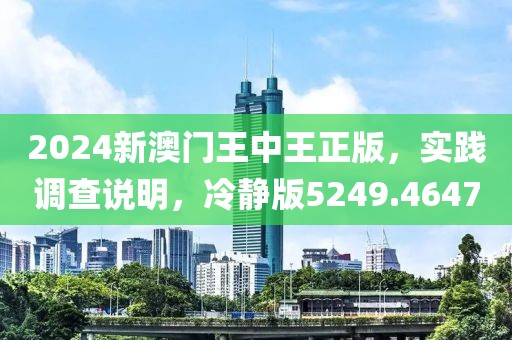 2024新澳门王中王正版，实践调查说明，冷静版5249.4647