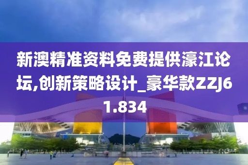 新澳精准资料免费提供濠江论坛,创新策略设计_豪华款ZZJ61.834