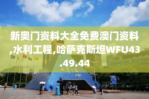 新奥门资料大全免费澳门资料,水利工程,哈萨克斯坦WFU43.49.44