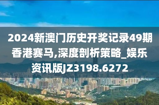 2024新澳门历史开奖记录49期香港赛马,深度剖析策略_娱乐资讯版JZ3198.6272