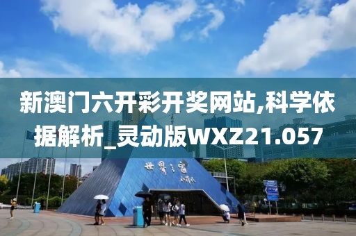 新澳门六开彩开奖网站,科学依据解析_灵动版WXZ21.057
