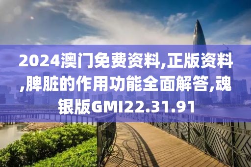2024澳门免费资料,正版资料,脾脏的作用功能全面解答,魂银版GMI22.31.91