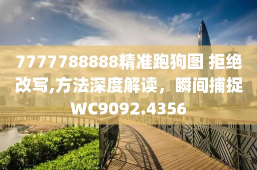 7777788888精准跑狗图 拒绝改写,方法深度解读，瞬间捕捉WC9092.4356