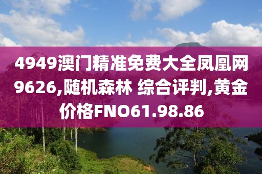 4949澳门精准免费大全凤凰网9626,随机森林 综合评判,黄金价格FNO61.98.86