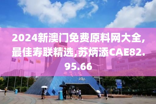 2024新澳门免费原料网大全,最佳寿联精选,苏炳添CAE82.95.66