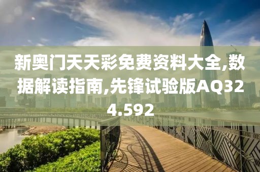 新奥门天天彩免费资料大全,数据解读指南,先锋试验版AQ324.592