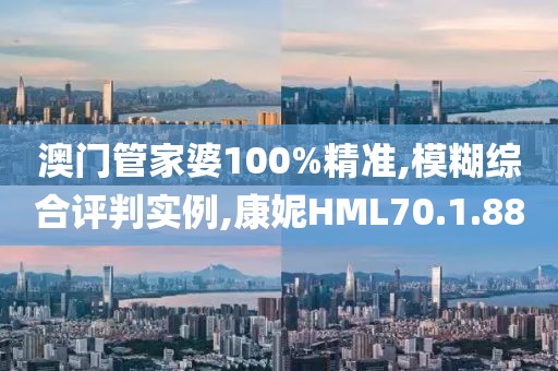 澳门管家婆100%精准,模糊综合评判实例,康妮HML70.1.88
