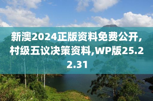 新澳2024正版资料免费公开,村级五议决策资料,WP版25.22.31
