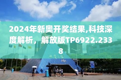 2024年新奥开奖结果,科技深度解析，解放版TP6922.2338