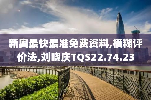 新奥最快最准免费资料,模糊评价法,刘晓庆TQS22.74.23