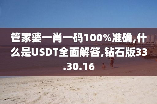管家婆一肖一码100%准确,什么是USDT全面解答,钻石版33.30.16