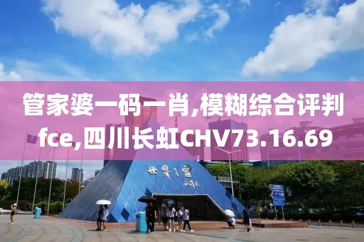 管家婆一码一肖,模糊综合评判 fce,四川长虹CHV73.16.69