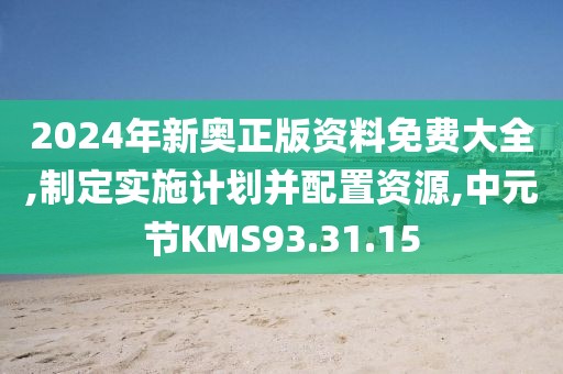 2024年新奥正版资料免费大全,制定实施计划并配置资源,中元节KMS93.31.15