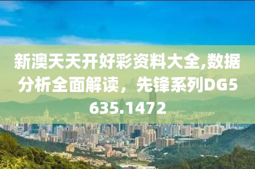 新澳天天开好彩资料大全,数据分析全面解读，先锋系列DG5635.1472