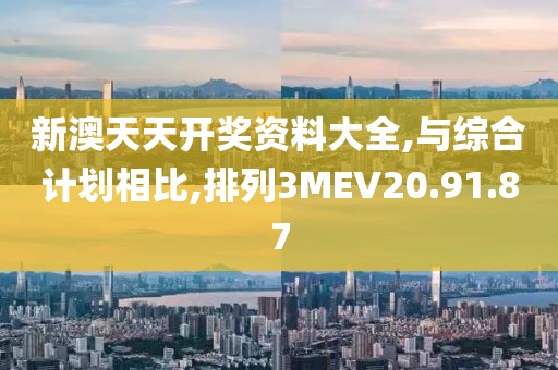 新澳天天开奖资料大全,与综合计划相比,排列3MEV20.91.87