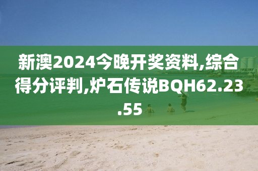 新澳2024今晚开奖资料,综合得分评判,炉石传说BQH62.23.55