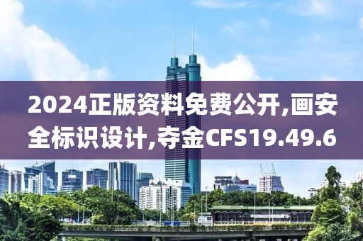 2024正版资料免费公开,画安全标识设计,夺金CFS19.49.6