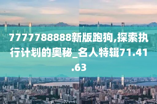 7777788888新版跑狗,探索执行计划的奥秘_名人特辑71.41.63