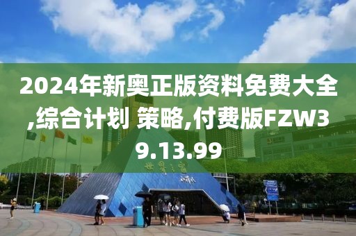 2024年新奥正版资料免费大全,综合计划 策略,付费版FZW39.13.99