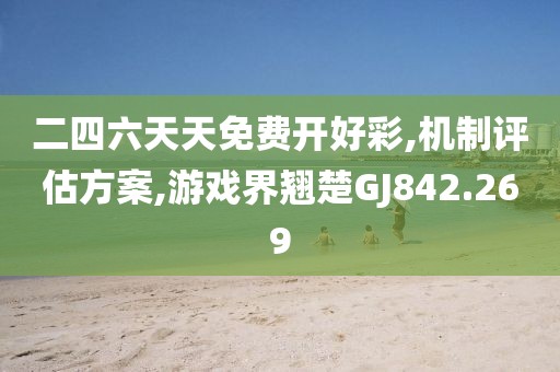 二四六天天免费开好彩,机制评估方案,游戏界翘楚GJ842.269