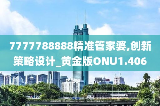 7777788888精准管家婆,创新策略设计_黄金版ONU1.406
