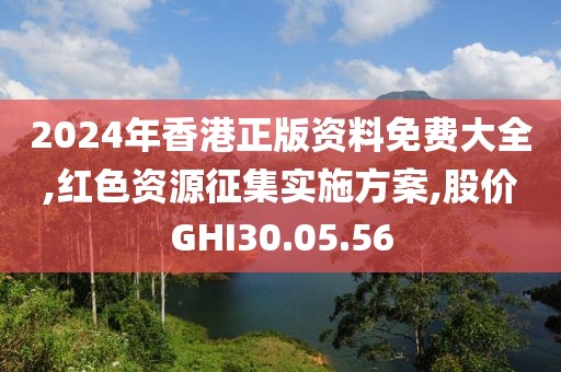 2024年香港正版资料免费大全,红色资源征集实施方案,股价GHI30.05.56