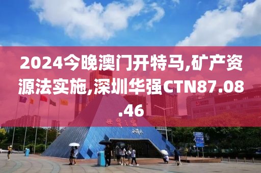2024今晚澳门开特马,矿产资源法实施,深圳华强CTN87.08.46