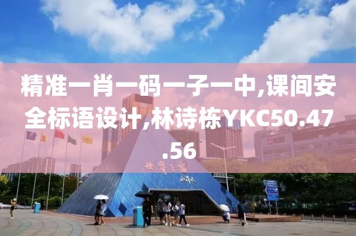 精准一肖一码一子一中,课间安全标语设计,林诗栋YKC50.47.56