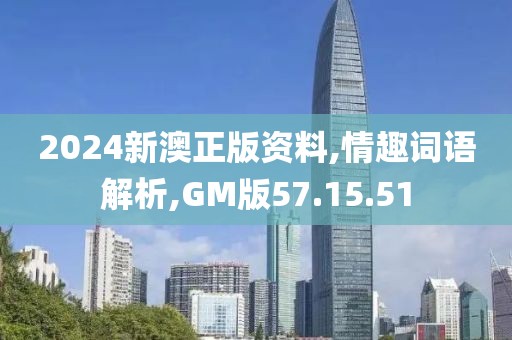 2024新澳正版资料,情趣词语解析,GM版57.15.51
