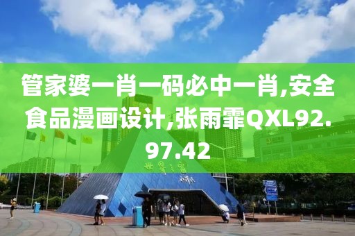 管家婆一肖一码必中一肖,安全食品漫画设计,张雨霏QXL92.97.42
