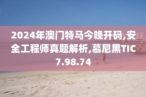 2024年澳门特马今晚开码,安全工程师真题解析,慕尼黑TIC7.98.74