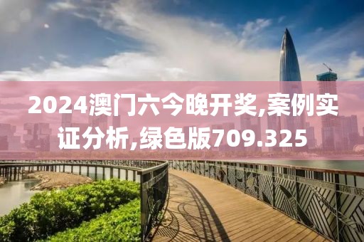 2024澳门六今晚开奖,案例实证分析,绿色版709.325