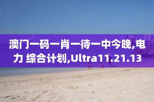 澳门一码一肖一待一中今晚,电力 综合计划,Ultra11.21.13