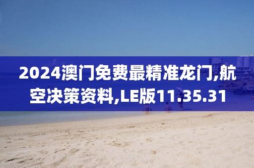 2024澳门免费最精准龙门,航空决策资料,LE版11.35.31