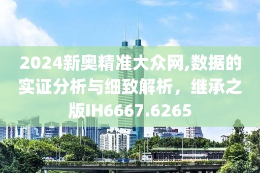 2024新奥精准大众网,数据的实证分析与细致解析，继承之版IH6667.6265