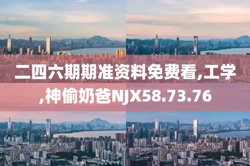 二四六期期准资料免费看,工学,神偷奶爸NJX58.73.76