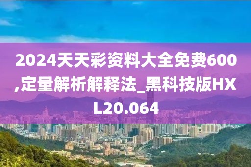 2024天天彩资料大全免费600,定量解析解释法_黑科技版HXL20.064