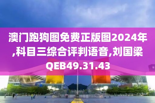 澳门跑狗图免费正版图2024年,科目三综合评判语音,刘国梁QEB49.31.43