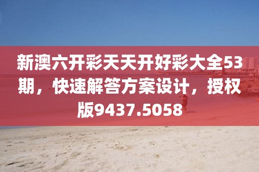 新澳六开彩天天开好彩大全53期，快速解答方案设计，授权版9437.5058