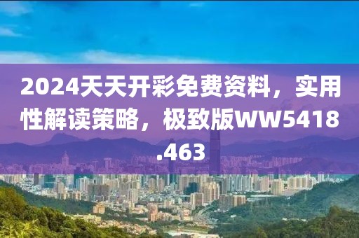 2024天天开彩免费资料，实用性解读策略，极致版WW5418.463