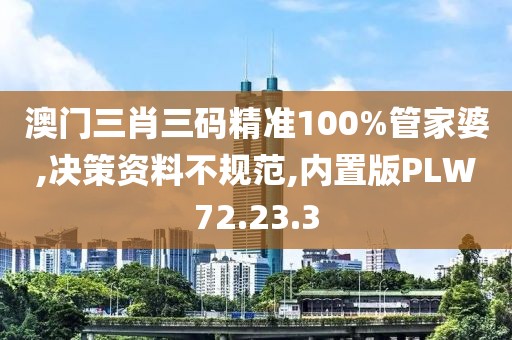澳门三肖三码精准100%管家婆,决策资料不规范,内置版PLW72.23.3