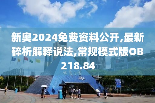 新奥2024免费资料公开,最新碎析解释说法,常规模式版OB218.84